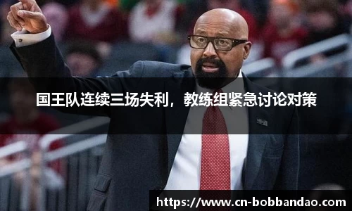 国王队连续三场失利，教练组紧急讨论对策