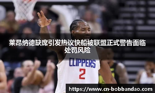 莱昂纳德缺席引发热议快船被联盟正式警告面临处罚风险
