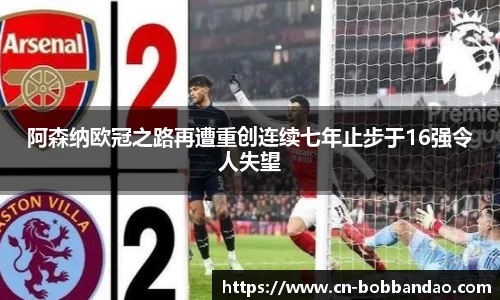阿森纳欧冠之路再遭重创连续七年止步于16强令人失望