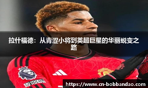 拉什福德：从青涩小将到英超巨星的华丽蜕变之路